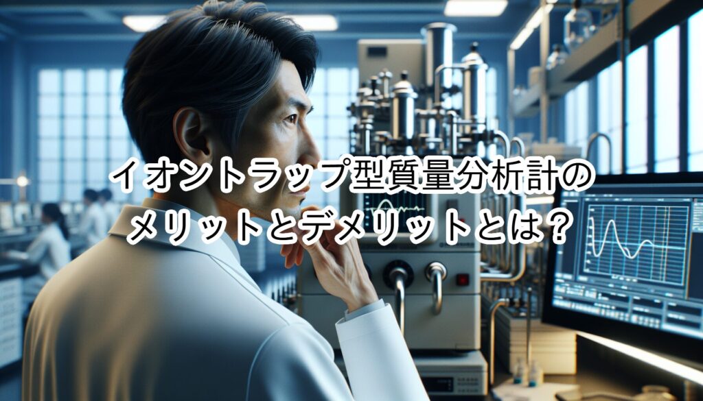 イオントラップ型質量分析計のメリットとデメリットとは？